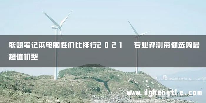 联想笔记本电脑性价比排行2021 专业评测带你选购最超值机型